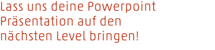 Lass uns deine Powerpoint Präsentation auf den nächsten Level bringen!