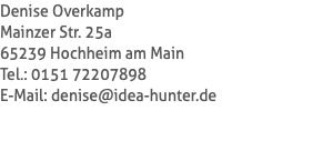Denise Overkamp Mainzer Str. 25a 65239 Hochheim am Main Tel.: 0151 72207898 E-Mail: denise@idea-hunter.de