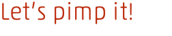 Let’s pimp it!