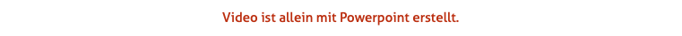 Video ist allein mit Powerpoint erstellt.