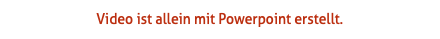 Video ist allein mit Powerpoint erstellt.